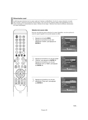 Page 122Français-20
Pour que votre téléviseur puisse mémoriser les canaux disponibles, vous devez préciser la
source de signal à laquelle il est raccordé (antenne ou câble).
Mémorisation canalLe téléviseur peut mémoriser tous les canaux captés par l’antenne ou câblodiffusés. Une fois les canaux mémorisés, la touche 
CH
ouCH permet de les parcourir successivement, ce qui vous évite de syntoniser chaque canal manuellement avec les
touches numériques. La mémorisation des canaux s’effectue en trois étapes :...