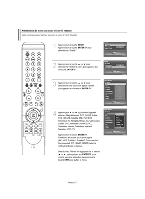 Page 135Français-33
Cette fonction permet d’attribuer un nom à la source d’entrée branchée.Attribution de noms au mode d’entrée externe
1
Appuyez sur la touche 
MENU
.
Appuyez sur la touche 
ENTER
pour 
sélectionner “Entrée”.
2
Appuyez sur la touche  ou  pour 
sélectionner “Entrer le nom”, puis appuyez sur 
la touche 
ENTER
.
3
Appuyez sur le bouton  ou  pour 
sélectionner une source de signal à éditer, 
puis appuyez sur le bouton 
ENTER
.
4
Appuyez sur  ou  pour choisir l'appareil
externe : Magnétoscope,...