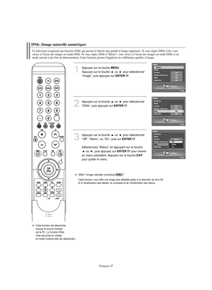 Page 149Français-47
DNIe (Image naturelle numérique)Ce téléviseur comprend une fonction DNIe qui permet d’obtenir une qualité d’image supérieure. Si vous réglez DNIe à On, vous 
verrez à l’écran des images en mode DNIe. Si vous réglez DNIe à “Démo”, vous verrez à l’écran des images en mode DNIe et en 
mode normal à des fins de démonstration. Cette fonction permet d'apprécier les différentes qualités d’image.
1
Appuyez sur la touche 
MENU
.
Appuyez sur la touche  ou  pour sélectionner
“Image”, puis appuyez...