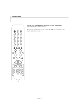 Page 156Français-54
Arrêt sur image
Appuyez sur le bouton 
STILL
pour faire un arrêt sur image en mouvement. 
(Vous entendrez toujours le son normal.)
Pour annuler cette fonction, appuyez sur la touche 
STILL
ou sur n’importe quelle 
touche de la télécommande.
BN68-01047G-00Fre.qxd  5/2/06  3:31 AM  Page 54 