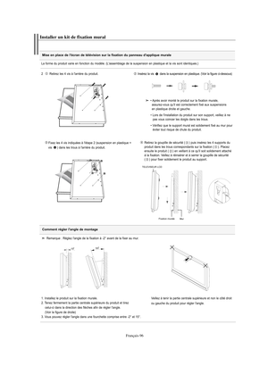 Page 198Français-96
Mise en place de l'écran de télévision sur la fixation du panneau d'applique muraleInstaller un kit de fixation muralLa forme du produit varie en fonction du modèle. (L'assemblage de la suspension en plastique et la vis sont identiques.)
2   Retirez les 4 vis à l'arrière du produit.
Insérez la vis  dans la suspension en plastique. (Voir la figure ci-dessous)
Fixez les 4 vis indiquées à l'étape 2 (suspension en plastique + 
vis  ) dans les trous à l'arrière du produit....