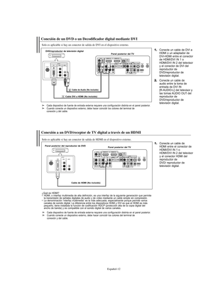 Page 214Español-12
Conexión de un DVD o un Decodificador digital mediante DVI
Solo es aplicable si hay un conector de salida de DVI en el dispositivo externo.
1.Conecte un cable de DVI a
HDMI o un adaptador de
DVI-HDMI entre el conector
de HDMI/DVI IN 1 o
HDMI/DVI IN 2 del televisor
y el conector de DVI del
reproductor de 
DVD/reproductor de 
televisión digital.
2.Conecte un cable de
audio entre la toma de
entrada de DVI IN
[R-AUDIO-L] del televisor y 
las tomas AUDIO OUT del 
reproductor de 
DVD/reproductor de...