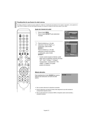 Page 234Español-32
El mando a distancia se puede usar para cambiar las señales de visualización procedentes de los equipos conectados, como aparatos de
vídeo, DVD, receptores de televisión digital Samsung y las fuentes de señales de televisión (aéreas o por cable)
Visualización de una fuente de señal externa
1
Pulse el botón MENU.
Pulse el botón 
ENTERpara seleccionar 
"Entrada".
2
Pulse los botones  o  para
seleccionar "Lista de Origen" y, a
continuación, pulse el botón
ENTER.
Pulse los botones...