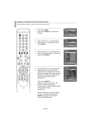 Page 235Español-33
Esta función permite asignar un nombre a la fuente de entrada conectada.
Asignación de nombres al modo de entrada externo
1
Pulse el botón MENU.
Pulse el botón 
ENTERpara seleccionar 
"Entrada".
2
Pulse los botones  o  para seleccionar 
"Editar Nombre" y, a continuación, pulse el 
botón 
ENTER.
3
Pulse los botones  o  para seleccionar la
fuente de la señal que editar y, a continuación,
pulse el botón 
ENTER.
4
Pulse los botones  o  para seleccionar el
dispositivo externo:...