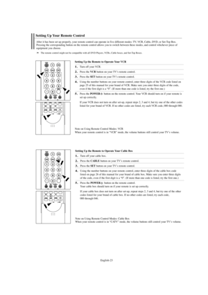 Page 25English-23
Setting Up the Remote to Operate Your VCR
1.Turn off your VCR.
2.Press the VCR button on your TV’s remote control.
3.Press the SETbutton on your TV’s remote control.
4.Using the number buttons on your remote control, enter three digits of the VCR code listed on
page 25 of this manual for your brand of VCR. Make sure you enter three digits of the code,
even if the first digit is a “0”. (If more than one code is listed, try the first one.)
5.Press the POWERbutton on the remote control. Your VCR...