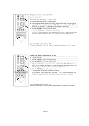 Page 26English-24
Setting Up the Remote to Operate Your DVD
1.Turn off your DVD.
2.Press the DVD button on your TV’s remote control.
3.Press the SETbutton on your TV’s remote control.
4.Using the number buttons on your remote control, enter three digits of the DVD code listed on
pages 26~27 of this manual for your brand of DVD. Make sure you enter three digits of the code,
even if the first digit is a “0”. (If more than one code is listed, try the first one.)
5.Press the POWERbutton on the remote control. 
Your...