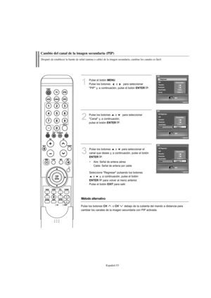 Page 255Español-53
Cambio del canal de la imagen secundaria (PIP)
Después de establecer la fuente de señal (antena o cable) de la imagen secundaria, cambiar los canales es fácil.
1
Pulse el botón MENU.
Pulse los botones   o  para seleccionar 
"PIP" y, a continuación, pulse el botón 
ENTER.
2
Pulse los botones  o  para seleccionar 
"Canal" y, a continuación, 
pulse el botón 
ENTER.
Método alternativo
Pulse los botones CH o CH debajo de la cubierta del mando a distancia para
cambiar los canales de...