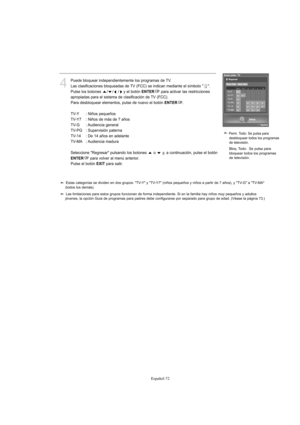 Page 274Español-72
4
Puede bloquear independientemente los programas de TV.
Las clasificaciones bloqueadas de TV (FCC) se indican mediante el símbolo " ".
Pulse los botones ///y el botón 
ENTERpara activar las restricciones 
apropiadas para el sistema de clasificación de TV (FCC).
Para desbloquear elementos, pulse de nuevo el botón 
ENTER.
TV-Y : Niños pequeños
TV-Y7 : Niños de más de 7 años
TV-G : Audiencia general
TV-PG : Supervisión paterna
TV-14 : De 14 años en adelante
TV-MA : Audiencia madura...