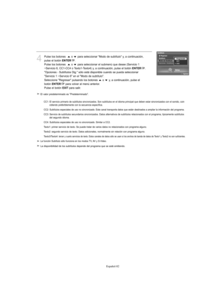 Page 284Español-82
4
Pulse los botones   o  para seleccionar "Modo de subtítulo" y, a continuación,
pulse el botón 
ENTER.
Pulse los botones   o  para seleccionar el submenú que desee (Servicio 1
~Servicio 6, CC1-CC4 o Texto1-Texto4) y, a continuación, pulse el botón 
ENTER.
"Opciones - Subtítulos Dig." sólo está disponible cuando se pueda seleccionar
"Servicio 1 ~Servicio 6" en el "Modo de subtítulo".
Seleccione "Regresar" pulsando los botones  o  y, a continuación, pulse...