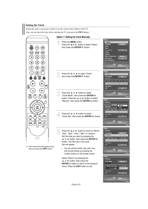 Page 30English-28
Setting the Clock
Setting the clock is necessary in order to use the various timer features of the TV.
Also, you can check the time while watching the TV. (Just press the 
INFObutton.)
1
Press the MENUbutton.
Press the  or  button to select “Setup”, 
then press the 
ENTERbutton.
2
Press the  or  to select “Clock”, 
then press the 
ENTERbutton. 
Option 1: Setting the Clock Manually
3
Press the  or  button to select 
“Clock Mode”, then press the 
ENTER
button. Press the  or  button to select...