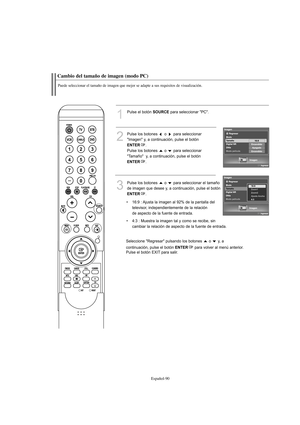 Page 292Español-90
Cambio del tamaño de imagen (modo PC)
Puede seleccionar el tamaño de imagen que mejor se adapte a sus requisitos de visualización.
1
Pulse el botón SOURCEpara seleccionar "PC".
2
Pulse los botones  o  para seleccionar
"Imagen" y, a continuación, pulse el botón
ENTER.
Pulse los botones  o  para seleccionar
"Tamaño"  y, a continuación, pulse el botón
ENTER.
3
Pulse los botones  o  para seleccionar el tamaño 
de imagen que desee y, a continuación, pulse el botón
ENTER.
•...