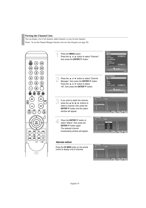 Page 37English-35
You can display a list of all channels, added channels, or your favorite channels.
Preset : To use the Channel Manager function, first run Auto Program (see page 20).
Viewing the Channel Lists
1
Press the MENUbutton.
Press the  or  button to select “Channel”, 
then press the 
ENTERbutton.
2
Press the  or  button to select “Channel 
Manager”, then press the 
ENTERbutton.
Press the  or  button to select 
“All”, then press the 
ENTERbutton.  
3
If you want to watch the channel,
press the  / / /...