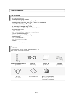 Page 5English-3
List of FeaturesEasy-to-operate remote controlNavigating Menus by Using the Menu MapAutomatic timer to turn the TV on and off at any time you chooseAdjustable picture and sound settings and the ability to memorize your favorite settingsAutomatic channel tuning for up to 181 channelsA special filter to reduce or eliminate reception problemsFine tuning control for the sharpest picture possibleA built-in multi-channel sound decoder for stereo and bilingual listeningBuilt-in, dual channel...