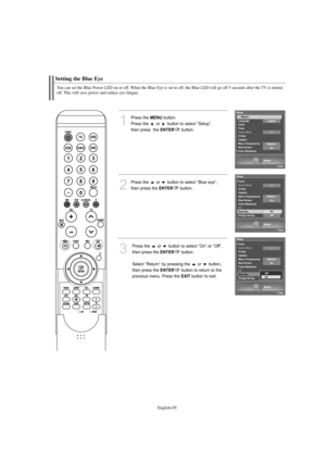 Page 87English-85
Setting the Blue Eye
1
Press the MENUbutton.            
Press the  or  button to select “Setup”, 
then press  the 
ENTERbutton.
2
Press the  or  button to select “Blue eye”, 
then press the 
ENTERbutton.
3
Press the  or  button to select “On” or “Off”,
then press the 
ENTERbutton.
Select “Return” by pressing the  or  button,
then press the 
ENTERbutton to return to the 
previous menu. Press the 
EXITbutton to exit.
You can set the Blue Power LED on or off. When the Blue Eye is set to off, the...