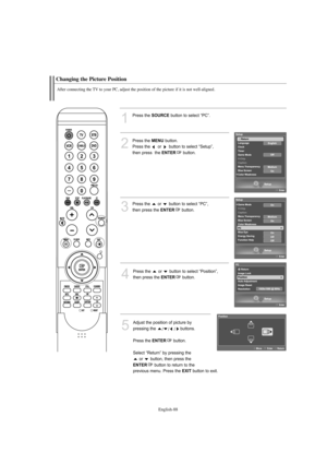 Page 90English-88
Changing the Picture Position
After connecting the TV to your PC, adjust the position of the picture if it is not well-aligned.
1
Press the SOURCEbutton to select “PC”.
2
Press the MENUbutton.            
Press the  or  button to select “Setup”, 
then press  the 
ENTERbutton.
3
Press the  or  button to select “PC”, 
then press the 
ENTERbutton.
4
Press the  or  button to select “Position”, 
then press the 
ENTERbutton.
5
Adjust the position of picture by 
pressing the 
///buttons.
Press the...