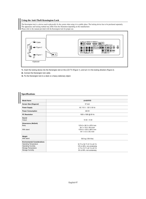 Page 99English-97
1.Insert the locking device into the Kensington slot on the LCD TV (Figure 1), and turn it in the locking direction (Figure 2).2.Connect the Kensington lock cable.3.Fix the Kensington lock to a desk or a heavy stationary object.Using the Anti-Theft Kensington LockThe Kensington lock is a device used to physically fix the system when using it in a public place. The locking device has to be purchased separately. 
The appearance and locking method may differ from the illustration depending on the...