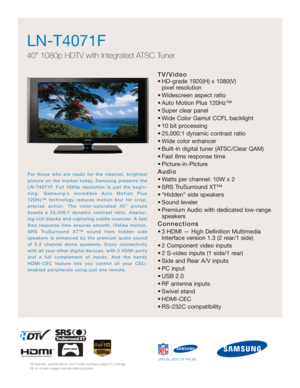 Page 1TV/Video
• HD-grade 1920(H) x 1080(V) 
pixel resolution
• Widescreen aspect ratio
• Auto Motion Plus 120Hz™
• Super clear panel
• Wide Color Gamut CCFL backlight
• 10 bit processing
• 25,000:1 dynamic contrast ratio
• Wide color enhancer
• Built-in digital tuner (ATSC/Clear QAM)
• Fast 8ms response time
• Picture-in-Picture
Audio
• Watts per channel: 10W x 2 
• SRS TruSurround XT™
• “Hidden” side speakers
• Sound leveler
• Premium Audio with dedicated low-range
speakers
Connections
• 3 HDMI — High...