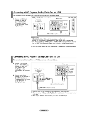 Page 12
English - 0
Connecting a dVd player or Set-top/Cable Box via hdmI
This connection can only be made if there is an HDMI Output connector on\
 the external device.
dVd player, Set-top/Cable Box rear panel
tV rear panel
hdmI Cable (not supplied)
What is HDMI? 
•  HDMI(High-Definition Multimedia Interface), is an interface that  
  enables the transmission of digital audio and video signals using a single cable  
•  The difference between HDMI and DVI is that the HDMI device is smaller in size and...