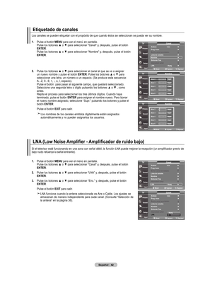 Page 132
Español - 4
Etiquetado de canales
.  
Pulse el botón  mEnu para ver el menú en pantalla. Pulse los botones ▲ o ▼ para seleccionar “Canal” y, después, pulse el botón 
EntEr. Pulse los botones ▲ o ▼ para seleccionar “Nombre” y, después, pulse el botón 
EntEr.
.    Pulse los botones ▲ o ▼ para seleccionar el canal al que se va a asignar 
un nuevo nombre y pulse el botón  EntEr. Pulse los botones ▲ o ▼ para seleccionar una letra, un número o un espacio. (Se produce esta secuencia:  A...Z,...