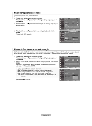 Page 144
Español - 54
uso de la función de ahorro de energía
nivel transparencia del menú
Ajusta la transparencia de la pantalla del menú.
.    Pulse el botón  mEnu
 para ver el menú en pantalla. Pulse los botones ▲ o ▼ para seleccionar “Configuración” y, después, pulse el botón EntEr.
.    Pulse los botones ▲ o ▼ para seleccionar “Transpar. Del menú” y, después, pulse 
el botón  EntEr.
.   
Pulse los botones ▲ o ▼ para seleccionar el nivel y pulse después el botón 
EntEr
. Pulse el botón  ExIt...