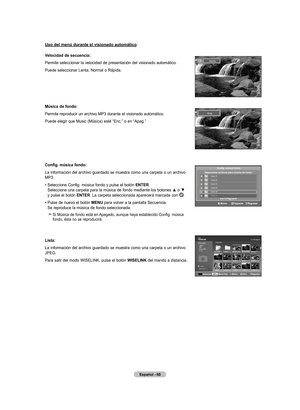 Page 158
Español - 6
uso del menú durante el visionado automático
Velocidad de secuencia:
Permite seleccionar la velocidad de presentación del visionado automático.
Puede seleccionar Lenta, Normal o Rápida.
música de fondo:
Permite reproducir un archivo MP3 durante el visionado automático.
Puede elegir que Music (Música) esté “Enc.” o en “Apag.”
Config. música fondo:
La información del archivo guardado se muestra como una carpeta o un archivo MP3.
•   Seleccione Config. música fondo y pulse el botón  EntEr...