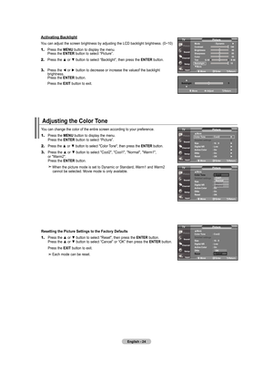 Page 26
English - 4
adjusting the Color tone
You can change the color of the entire screen according to your preferenc\
e.
1.	Press the mEnu button to display the menu. 
    Press the  EntEr
 button to select “Picture”.
2.	Press the ▲ or ▼ button to select "Color Tone", then press the  Ent Er button.
3.	 Press the ▲ or ▼ button to select "Cool2", "Cool1", "Normal", "Warm1",   
    or "Warm2".  
    Press the  EntEr
 button.
   When the picture mode is set to...