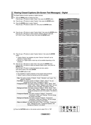 Page 55
English - 5
The Digital Captions function operates on digital channels.
1.	Press the mEnu button to display the menu. 
    Press the ▲ or ▼ buttons to select “Setup”, then press the  EntEr button.
2.	Press the ▲ or ▼ buttons to select “Caption”, then press the  EntEr button.
3.	Press the EntEr button to select “Caption”. 
    Press the ▲ or ▼ buttons to select “On”, then press the  EntEr button.
	4.	Press the ▲ or ▼ buttons to select “Caption Mode”, then press the  EntEr button. 
    Press the ▲ or...