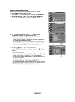 Page 64
English - 6
1.	Press the mEnu button to display the menu. 
    Press the ▲ or ▼ buttons to select “Setup”, then press the  EntEr button.
2.	Press the ▲ or ▼ buttons to select “V-Chip”, then press the Ent Er button. 
    The message “Enter PIN” will appear. Enter your 4 digit PIN number.
3.	The “V-Chip” screen will appear. Press the ▲ or ▼ buttons to select 
    “Downloadable U.S. Rating”, then press the  Ent Er button. 
   If information is not downloaded from the broadcasting station, the...