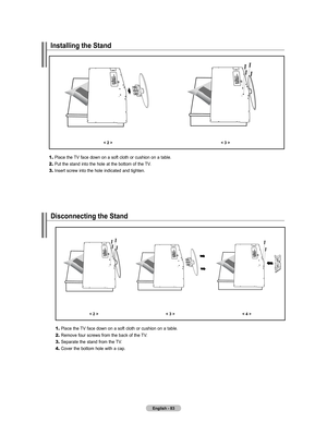 Page 85
English - 
Installing the Stand
<  ><  >
	1.	Place the TV face down on a soft cloth or cushion on a table.
2.	Put the stand into the hole at the bottom of the TV.
3.	Insert screw into the hole indicated and tighten.
disconnecting the Stand
<  ><  >< 4 >
	1.	Place the TV face down on a soft cloth or cushion on a table.
2.	Remove four screws from the back of the TV.
3.	Separate the stand from the TV.
4.	Cover the bottom hole with a cap.

BN68-01178A-Eng.indd   832007-02-15...