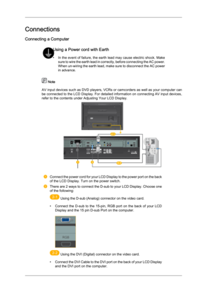 Page 26Connections
Connecting a Computer
Using a Power cord with Earth
•
In the 
event of failure, the earth lead may cause electric shock. Make
sure to wire the earth lead in correctly, before connecting the AC power.
When un-wiring the earth lead, make sure to disconnect the AC power
in advance.  Note
AV  input 

devices such as DVD players, VCRs or camcorders as well as your computer can
be connected to the LCD Display. For detailed information on connecting AV input devices,
refer to the contents under...
