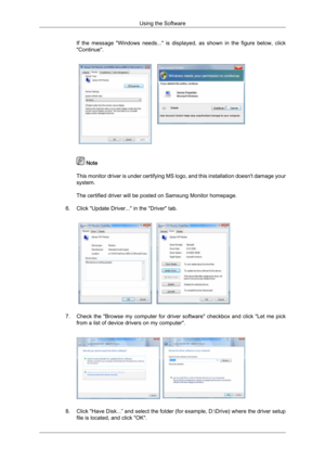 Page 33If  the  message  "Windows  needs..."  is  displayed,  as  shown  in  the  figure  below,  click
"Continue".
 Note
This  monitor 
driver is under certifying MS logo, and this installation doesn't damage your
system.
The certified driver will be posted on Samsung Monitor homepage.
6. Click "Update Driver..." in the "Driver" tab. 7. Check 
the 
 "Browse  my  computer  for  driver  software"  checkbox  and  click  "Let  me  pick
from a list of device drivers...