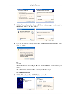 Page 367. Click 
the "Browse" button then choose A:(D:\Driver) and choose your monitor model in
the model list and click the "Next" button. 8. If 
you can see following message window, then click the "Continue Anyway" button. Then
click "OK" button.  
 Note
This  monitor 
driver is under certifying MS logo, and this installation doesn't damage your
system.
The certified driver will be posted on Samsung Monitor homepage.
http://www.samsung.com/
9. Click the "Close"...