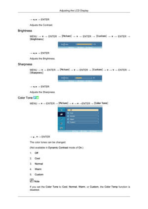 Page 62→  ,   → ENTER
Adjusts the Contrast.
Brightness MENU →   
→  ENTER  →   
→    
→  ENTER  →   
→    
→  ENTER  → →  ,   → ENTER
Adjusts the Brightness.
Sharpness MENU →   
→  ENTER  →   
→    
→  ENTER  →   
→    
→    
→  ENTER  → →  ,   → ENTER
Adjusts the Sharpness.
Color Tone  MENU →   → ENTER →   →   →   →ENTER → 
→   ,   → ENTER
The color tones can be changed.
(Not available in  Dynamic Contrast mode of On.)
1. Off
2. Cool
3. Normal
4. Warm
5. Custom  Note
If  you 
set  the  Color  Tone   to Cool,...