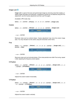 Page 64Image Lock 
Image Lock
 is  used to fine-tune and get the best image by removing noise that creates un-
stable images with jitters and shakiness. If satisfactory results are not obtained using the Fine
adjustment, use the Coarse adjustment and then use Fine again.
(Available in  PC mode only)
MENU →   → ENTER → [Picture] →   →   →  →  → ENTER → [Image Lock]
Coarse MENU →   → ENTER →   →   →   →  →  → ENTER → 
→  ,   → ENTER
Removes  noise 

such  as  vertical  stripes.  Coarse  adjustment  may  move  the...