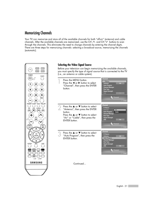 Page 31English - 31
Memorizing Channels
Your TV can memorize and store all of the available channels for both “off-air” (antenna) and cable
channels. After the available channels are memorized, use the CH  and CH  buttons to scan
through the channels. This eliminates the need to change channels by entering the channel digits.
There are three steps for memorizing channels: selecting a broadcast source, memorizing the channels
(automatic).
1
Press the MENU button.
Press the œor √button to select
“Channel”, then...