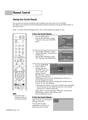 Page 48Channel Control
English - 48
Selecting Your Favorite Channels
You can store your favorite channels for each available input source (such as TV and CATV).
This allows you to quickly and easily find frequently watched channels by pressing the FAV.CH button on
the remote control.
Preset : To use the Channel Manager function, first run Auto Program (see pages 31~32).
To Store Your Favorite Channels:
1
Press the MENU button.
Press the œor √button to select
“Channel”, then press the ENTER
button.
2
Press the...