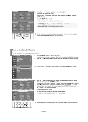 Page 35English-33
To select the favorite channels you have set up, press the FAV.CH button on the remote.
To set-up Your Favorite Channels
1.Press the MENU button to display the menu.
Press the or buttons to select “Channel”, then press the ENTERbutton. 2.Press the or buttons to select “Channel Manager”, then press theENTERbutton.
3.Press the or buttons to select “Added”, then press the ENTERbutton.
4.Press the or buttons to select your favorite channels to watch among the labeled 
channels.Then press...