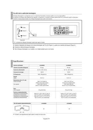 Page 121Español-59
1.Inserte el dispositivo de bloqueo en la ranura Kensington del TV LCD (Figura 1) y gírelo en el sentido del bloqueo (Figura 2).
2.Conecte el cable del bloqueo Kensington.
3.Fije el bloqueo Kensington a un mueble o a un objeto pesado que no se mueva.
Uso del cierre antirrobo kensington
El bloqueo Kensington es un dispositivo que se usa para fijar físicamente el sistema cuando se usa en un lugar público. 
El dispositivo de bloqueo debe adquirirse por separado. La apariencia y el método de...