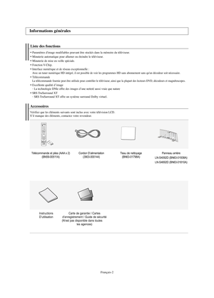 Page 124Français-2
Liste des fonctions
Paramètres d'image modifiables pouvant être stockés dans la mémoire du téléviseur.
Minuterie automatique pour allumer ou éteindre le téléviseur.
Minuterie de mise en veille spéciale.
Fonction V-Chip.
Interface numérique et de réseau exceptionnelle :Avec un tuner numérique HD intégré, il est possible de voir les programmes HD sans abonnement sans qu'un décodeur soit nécessaire.
TélécommandeLa télécommande fournie peut être utilisée pour contrôler le téléviseur,...