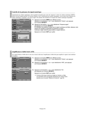 Page 158Français-36
Contrôle de la puissance du signal numérique
Amplificateur à faible bruit (AFB)
1.Appuyez sur le bouton MENU pour afficher le menu.
Appuyez sur les boutons ou pour sélectionner “Chaîne”, puis appuyez 
sur le bouton ENTER. 
2.Appuyez sur les boutons ou pour sélectionner “AFB”, puis appuyez 
sur le bouton ENTER. 
3.Appuyez sur les boutons ou pour sélectionner “On”, 
puis appuyez sur le bouton ENTER.
Appuyez sur le bouton 
EXIT pour quitter.
Fonctions LNA lorsque l'antenne est réglée...