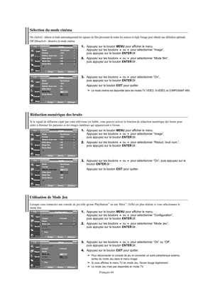 Page 166Français-44
Réduction numérique des bruits
Si le signal de diffusion capté par votre téléviseur est faible, vous pouvez activer la fonction de réduction numérique des bruits pour 
aider à éliminer les parasites et les images fantômes qui apparaissent à l'écran.
1.Appuyez sur le bouton MENU pour afficher le menu.
Appuyez sur les boutons ou pour sélectionner “Image”, 
puis appuyez sur le bouton ENTER.
2.Appuyez sur les boutons ou pour sélectionner “Réduct. bruit num.”, 
puis appuyez sur le bouton...