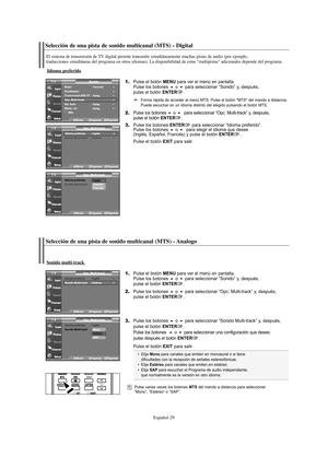 Page 91Español-29
1.Pulse el botón MENU para ver el menú en pantalla.
Pulse los botones o para seleccionar “Sonido” y, después, 
pulse el botón ENTER.
2.Pulse los botones o para seleccionar “Opc. Multi-track” y, después, 
pulse el botón ENTER.
3.Pulse los botones o para seleccionar “Sonido Multi-track” y, después, 
pulse el botón ENTER.
Pulse los botones  o para seleccionar una configuración que desee; 
pulse después el botón ENTER.
Pulse el botón 
EXIT para salir.
Sonido multi-track 
• Elija Mono para...