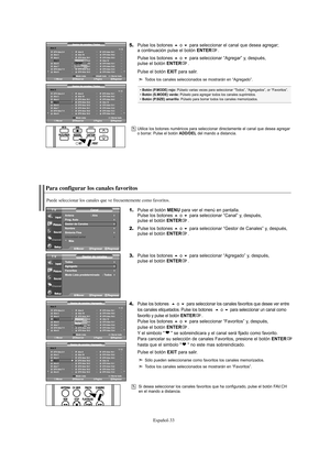 Page 95Español-33
Si desea seleccionar los canales favoritos que ha configurado, pulse el botón FAV.CH
en el mando a distancia.
Para configurar los canales favoritos
1.Pulse el botón MENU para ver el menú en pantalla.
Pulse los botones o para seleccionar “Canal” y, después, 
pulse el botón ENTER.
2.Pulse los botones o para seleccionar “Gestor de Canales” y, después, 
pulse el botón ENTER.
3.Pulse los botones o para seleccionar “Agregado” y, después, 
pulse el botón ENTER.
4.Pulse los botones  o para...