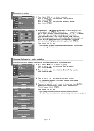 Page 97Español-35
Sintonización fina de los canales analógicos
1.Pulse el botón MENU para ver el menú en pantalla.
Pulse los botones o para seleccionar “Canal” y, después, 
pulse el botón ENTER.
2.Pulse los botones o para seleccionar “Sintonia Fina” y, después, 
pulse el botón ENTER.
3.Pulse los botones o para ajustar la sintonía con precisión.
Si no almacena en la memoria el canal que ha ajustado de manera  precisa, 
los ajustes no se guardan.
4.Para memorizar la sintonía fina en la memoria del...