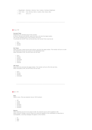 Page 101   
  
 
 
 
 
 
 
 
 
 
 
 
zMagicBright : Entertain, Internet, Text, Custom, Contrast, Brightness 
zColor Tone :   Cool, Normal, Warm, Custom, Red, Green, Blue 
zSize :   16:9, 4:3
 
 
 Time
Current Time 
Establishes the standard time of the monitor.  
In Hours, Minutes and AM/PM, select the time, and click the Apply button.  
The current standard time of the monitor will be set.  
To activate the On/Off Timer at the set time, the Current Time must be set. 
zHour  zMinute  zam/pm  
On Timer  
Select...