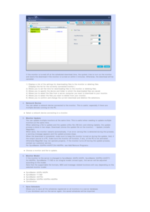 Page 107 
 
  
 
If the monitor is turned off at the scheduled download time, the system tries to turn on the monitor 
and starts the download if the monitor is turned on within 3 minutes. Otherwise, the download will be 
canceled.  
1) Displays a list of the settings for downloading files to the monitor or deleting files.  
    (Displays the list for the currently connected monitor.)  
2) Allows you to set the time for downloading files to the monitor or deleting files. 
3) Allows you to specify the device and...