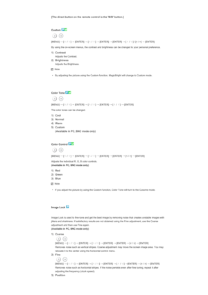Page 121[The direct button on the remote control is the M/B button.]
 
 
Custom 
 
[MENU]  →
 [∧
 / ∨
] →
 [ENTER]  →
 [∧
 / ∨
] →
 [ENTER]  →
 [ENTER]  →
 [∧
 / ∨
] / [< / >]  →
 [ENTER] 
By using the on-screen menus, the contrast and brightness can be changed to your personal preference. 
1) Contrast
 Adjusts the Contrast.
2) Brightness
 Adjusts the Brightness.
Note
• By adjusting the picture using the Custom function, MagicBright will change to Custom mode.
   
 
Color Tone 
 
[MENU]  →
 [∧
 / ∨
] →
 [ENTER]...