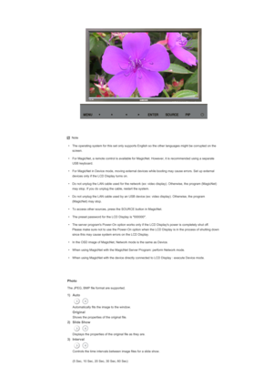 Page 132 
Note
• The operating system for this set only supports English so the other languages might be corrupted on the  screen. 
• For MagicNet, a remote control is available for MagicNet. However, it is recommended using a separate  USB keyboard. 
• For MagicNet in Device mode, moving external devices while booting may cause errors. Set up external  devices only if the LCD Display turns on.
• Do not unplug the LAN cable used for the network (ex: video display). Otherwise, the program (MagicNet)  may stop. If...