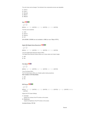 Page 141The color tones can be changed. The individual Color components are also user adjustable. 
1) Cool 2
2) Cool 1
3) Normal
4) Warm1 
5) Warm2
 
 
Size 
[MENU] →
 [∧
 / ∨
] →
 [ENTER]  →
 [∧
 / ∨
] →
 [ENTER]  →
 [∧
 / ∨
] →
 [ENTER] 
The Size can be switched. 
1) 16:9
2) Zoom 1 
3) Zoom 2
4) 4:3
[The ZOOM1, ZOOM2 are not available in 1080i (or over 720p) of DTV.]
 
 
Digital NR (Digital Noise Reduction) 
[MENU]  →
 [∧
 / ∨
] →
 [ENTER]  →
 [∧
 / ∨
] →
 [ENTER]  →
 [∧
 / ∨
] →
 [ENTER] 
Turns the Digital...