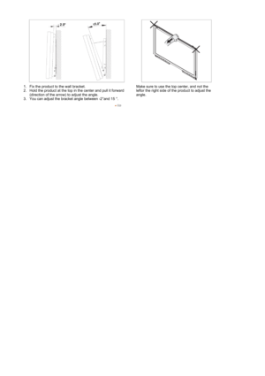 Page 321. Fix the product to the wall bracket.  
2. Hold the product at the top in the center and pull it forward (direction of the arrow) to adjust the angle.  
3. You can adjust the bracket angle between -2°and 15 °.   Make sure to use the top center, and not the 
leftor the right side of the product to adjust the 
angle. 